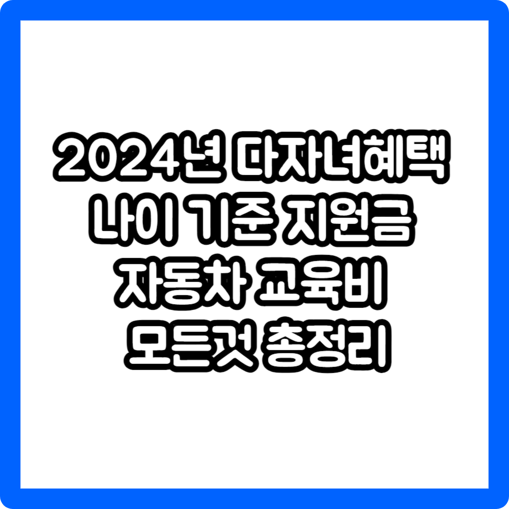 2024년 다자녀혜택 나이 기준 지원금 자동차 교육비 모든것 총정리