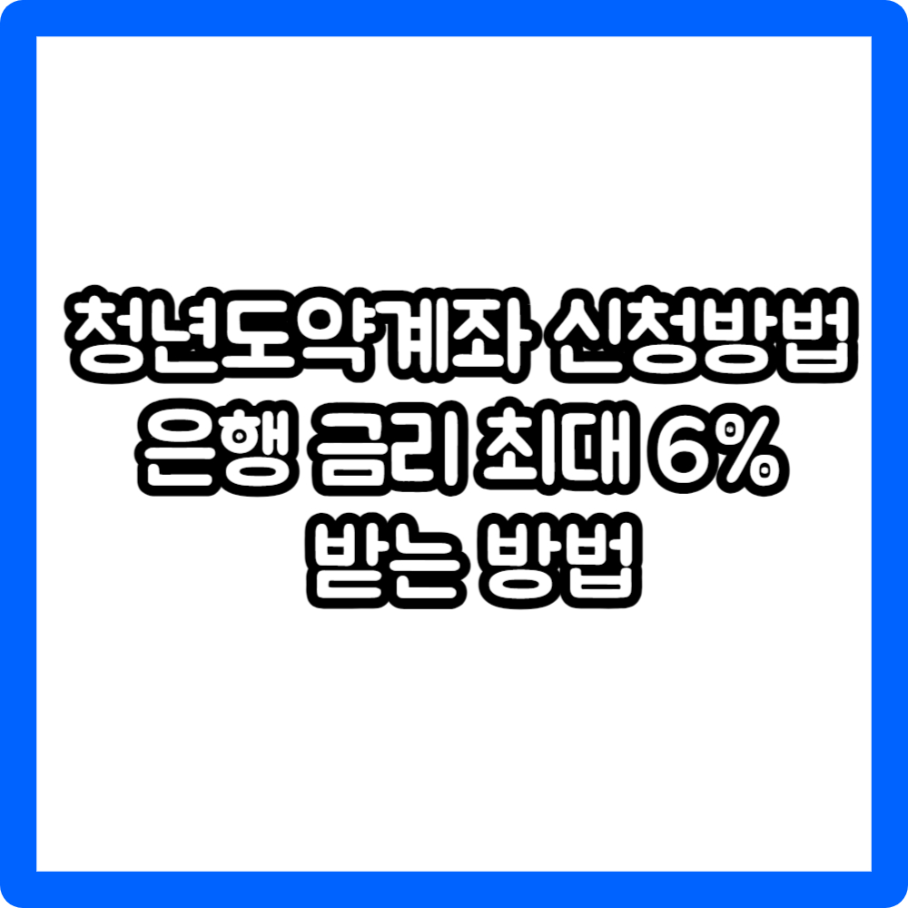 청년도약계좌 신청방법 은행 금리 최대 6% 받는 방법