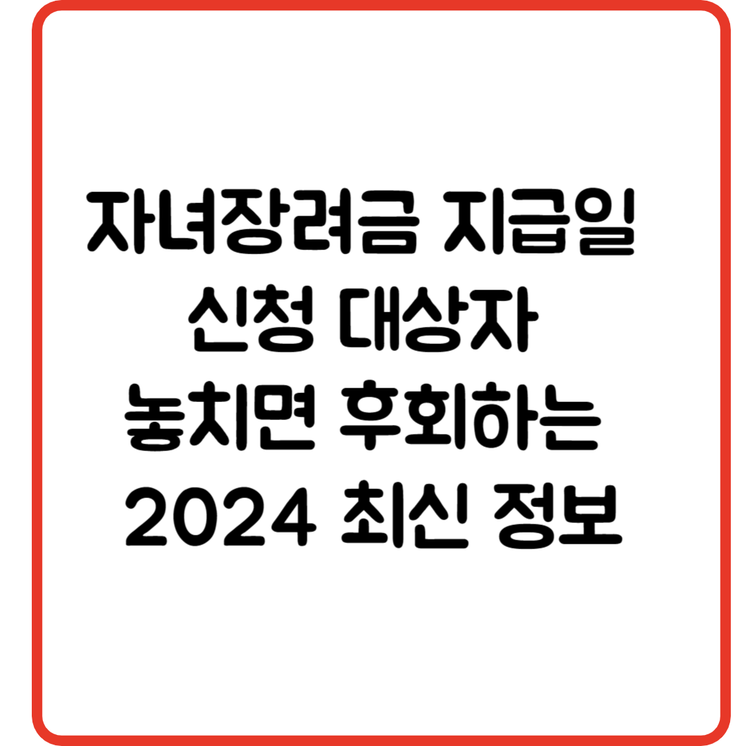 자녀장려금 지급일 신청 대상자 놓치면 후회하는 2024 최신 정보