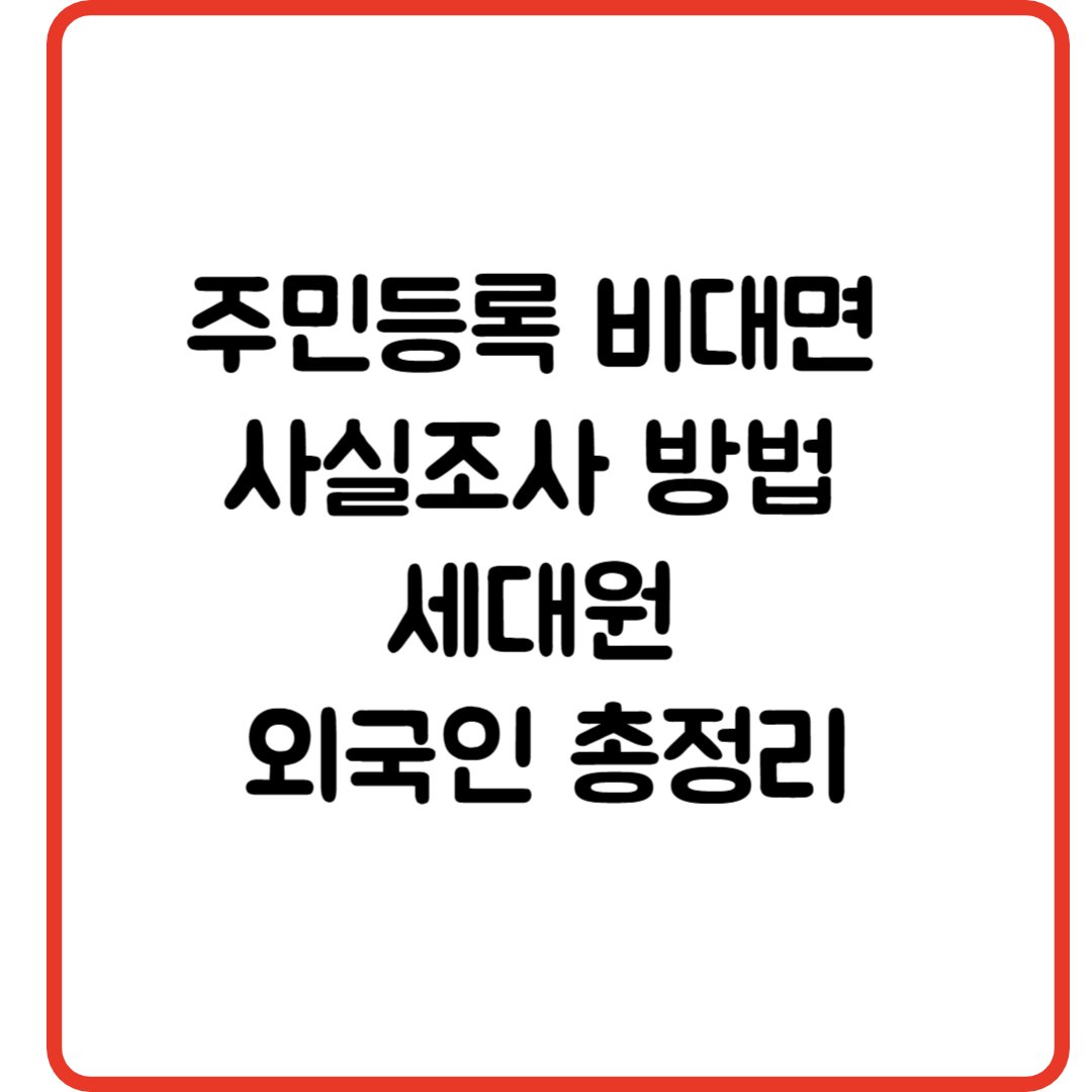 주민등록 비대면 사실조사 방법 세대원 외국인 총정리